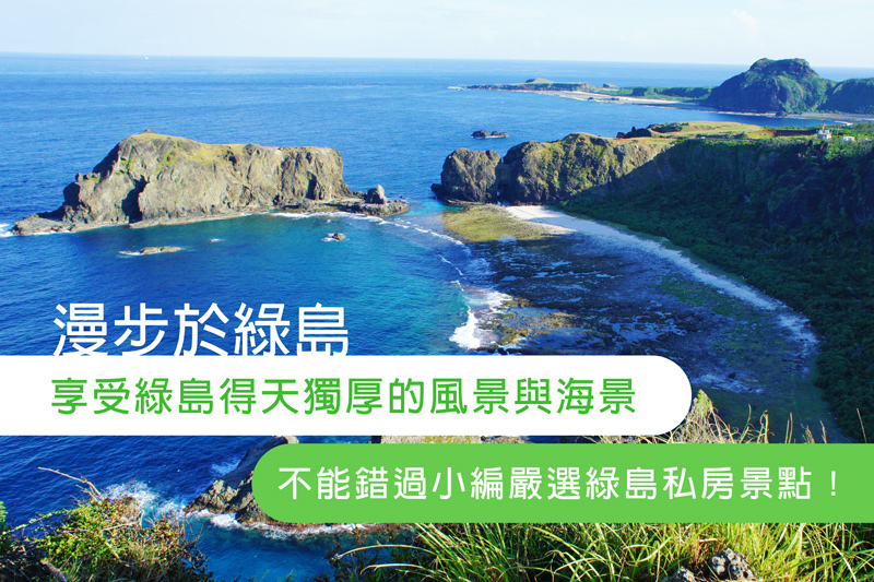 漫步於綠島，同時享受綠島得天獨厚的風景與海景，不能錯過小編嚴選綠島私房景點！